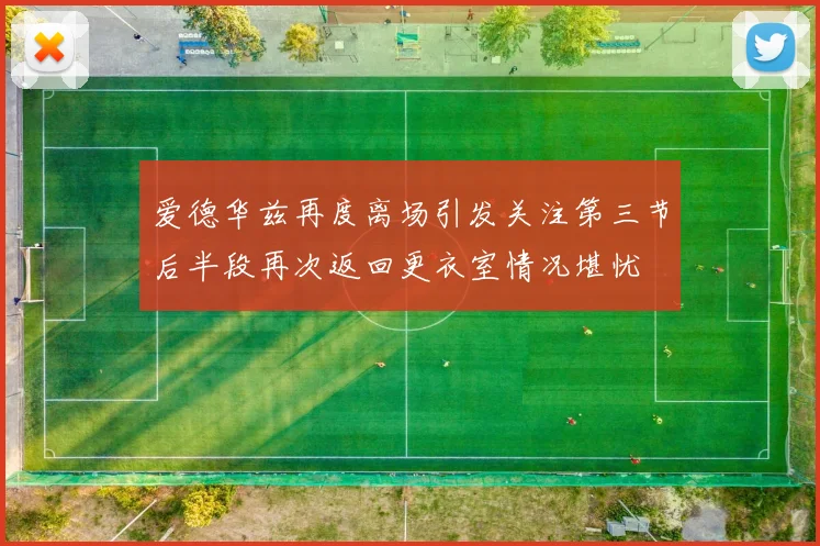 爱德华兹再度离场引发关注第三节后半段再次返回更衣室情况堪忧
