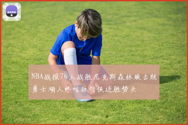NBA战报76人战胜尼克斯森林狼击败勇士湖人终结独行侠连胜势头