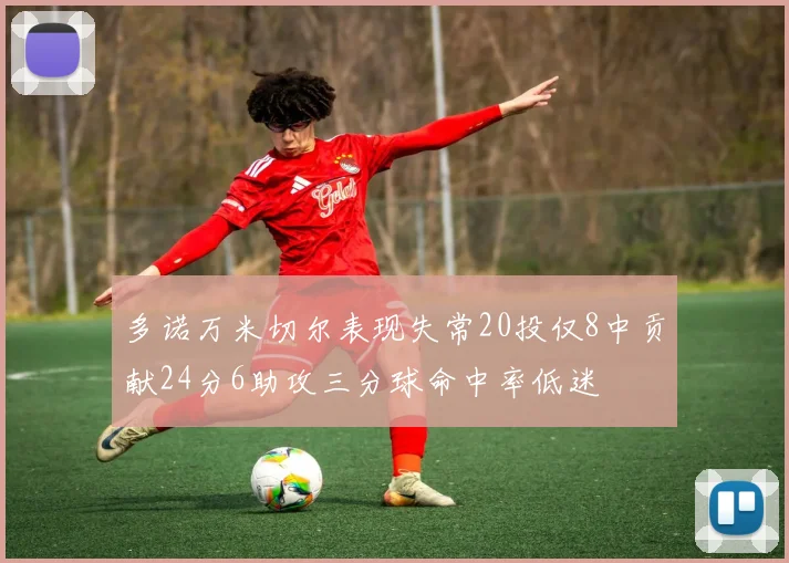 多诺万米切尔表现失常20投仅8中贡献24分6助攻三分球命中率低迷
