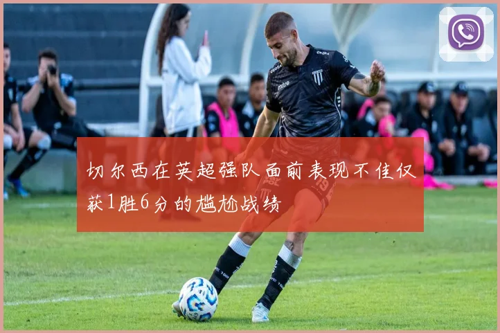 切尔西在英超强队面前表现不佳仅获1胜6分的尴尬战绩