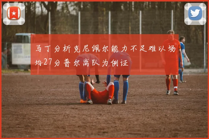 马丁分析克尼佩尔能力不足难以场均27分普尔离队为例证