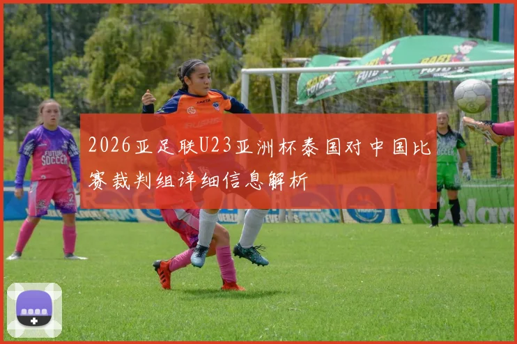 2026亚足联U23亚洲杯泰国对中国比赛裁判组详细信息解析