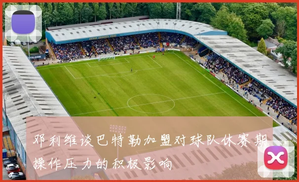 邓利维谈巴特勒加盟对球队休赛期操作压力的积极影响