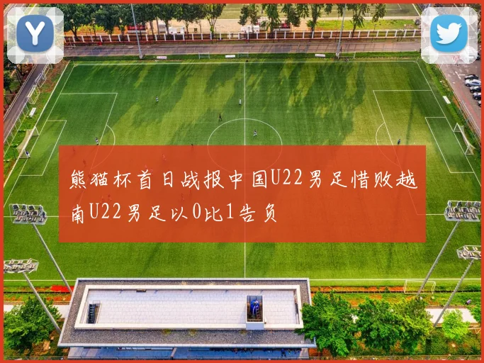 熊猫杯首日战报中国U22男足惜败越南U22男足以0比1告负