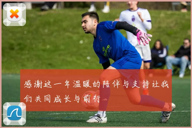 感谢这一年温暖的陪伴与支持让我们共同成长与前行
