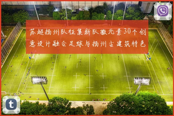 苏超扬州队征集新队徽元素30个创意设计融合足球与扬州古建筑特色