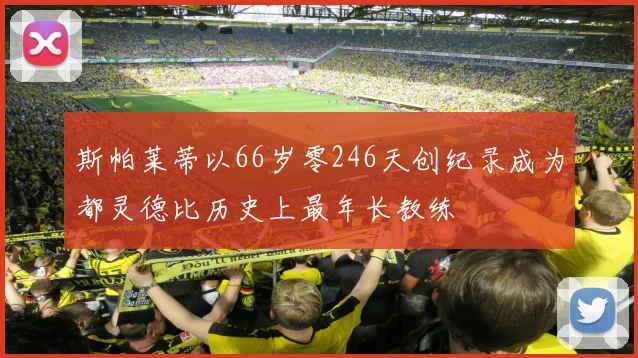 斯帕莱蒂以66岁零246天创纪录成为都灵德比历史上最年长教练