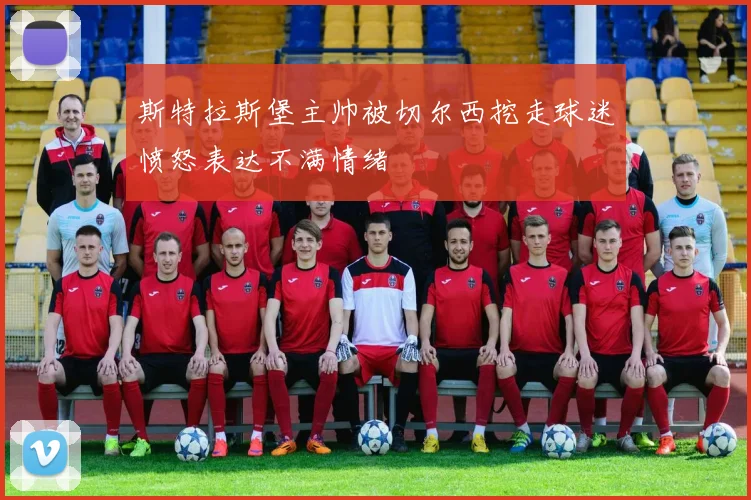 斯特拉斯堡主帅被切尔西挖走球迷愤怒表达不满情绪