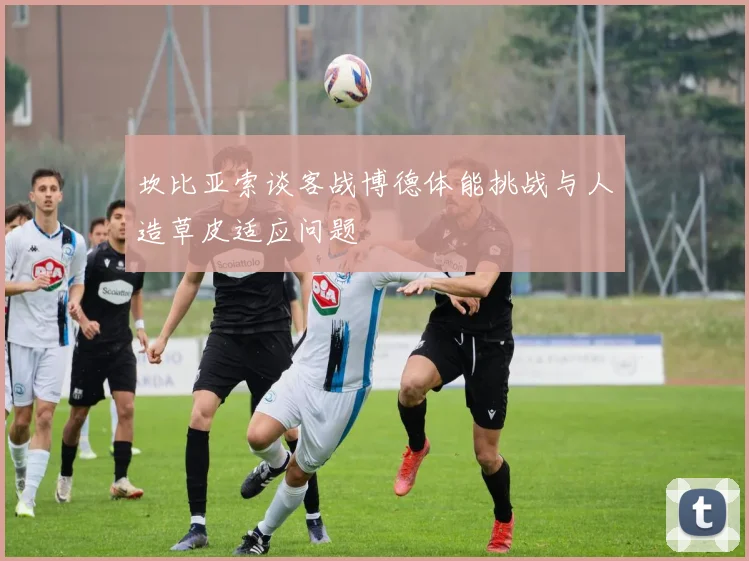 坎比亚索谈客战博德体能挑战与人造草皮适应问题