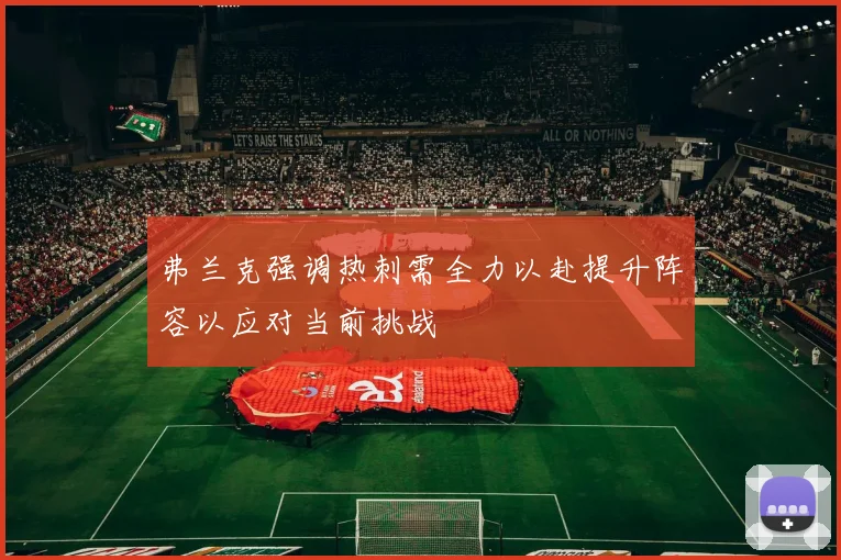 弗兰克强调热刺需全力以赴提升阵容以应对当前挑战