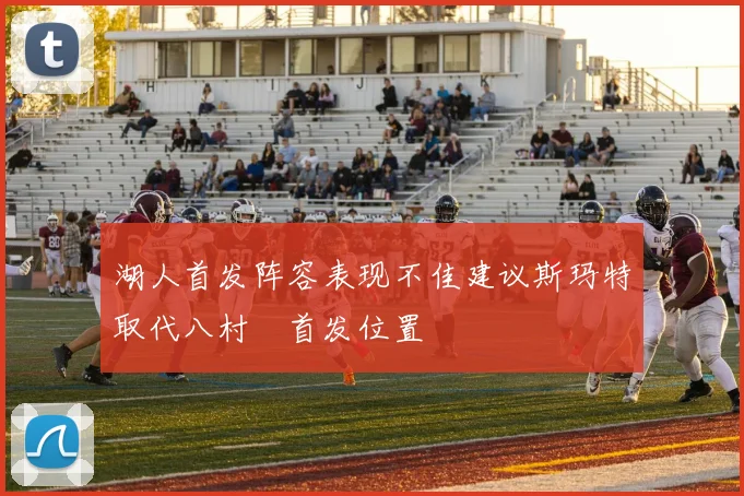 湖人首发阵容表现不佳建议斯玛特取代八村塁首发位置