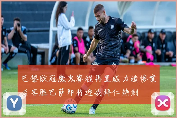 巴黎欧冠魔鬼赛程再显威力造惨案后客胜巴萨即将迎战拜仁热刺