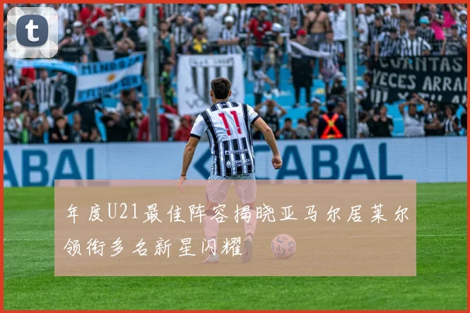 年度U21最佳阵容揭晓亚马尔居莱尔领衔多名新星闪耀