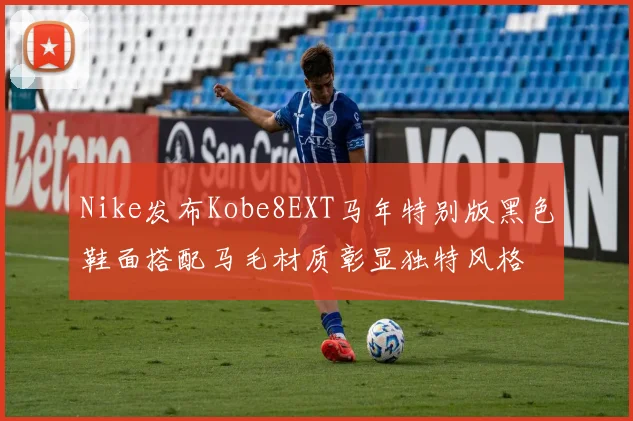 Nike发布Kobe8EXT马年特别版黑色鞋面搭配马毛材质彰显独特风格