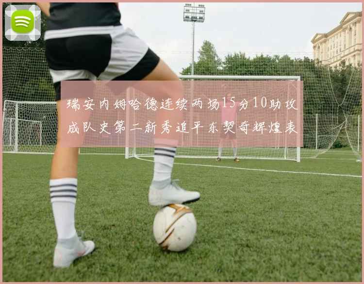 瑞安内姆哈德连续两场15分10助攻成队史第二新秀追平东契奇辉煌表现