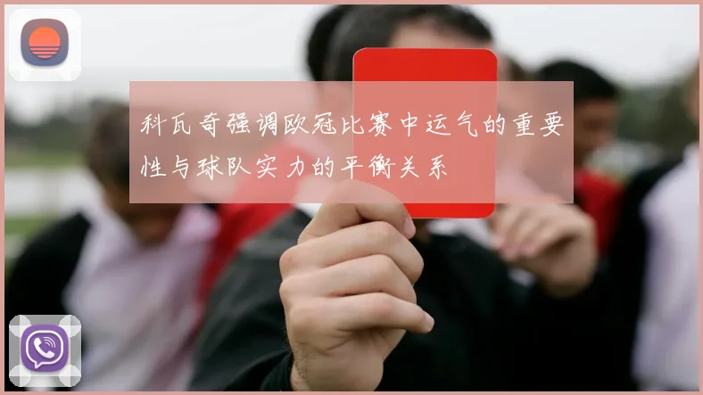 科瓦奇强调欧冠比赛中运气的重要性与球队实力的平衡关系