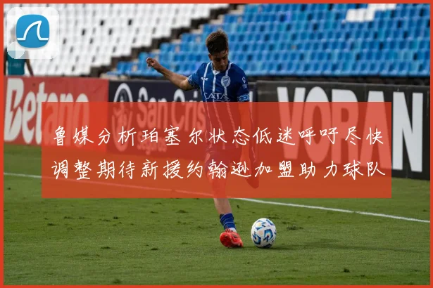 鲁媒分析珀塞尔状态低迷呼吁尽快调整期待新援约翰逊加盟助力球队