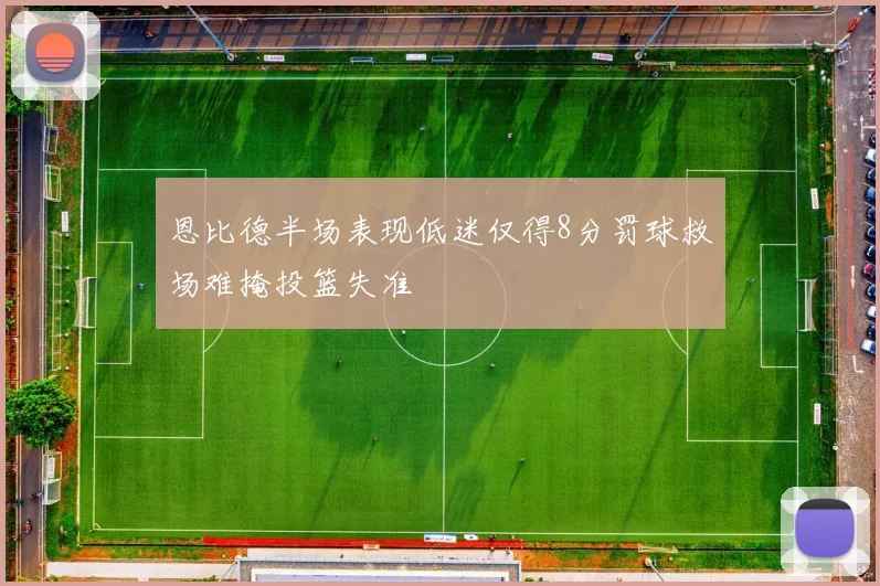 恩比德半场表现低迷仅得8分罚球救场难掩投篮失准